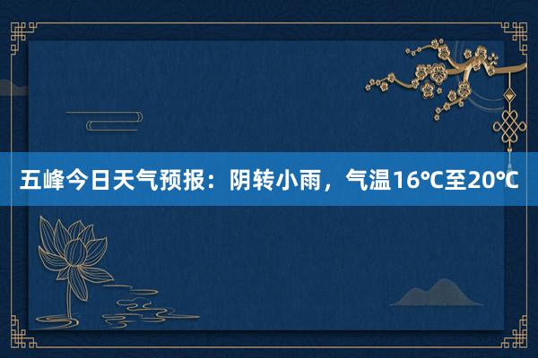 五峰今日天气预报：阴转小雨，气温16℃至20℃