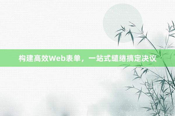 构建高效Web表单，一站式缱绻搞定决议