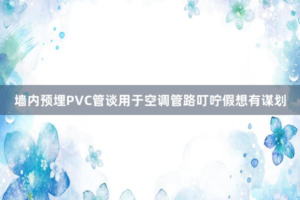 墙内预埋PVC管谈用于空调管路叮咛假想有谋划