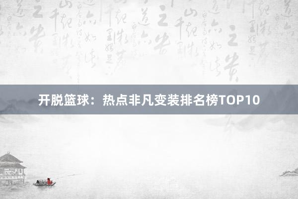 开脱篮球：热点非凡变装排名榜TOP10